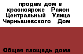 продам дом в красноярске › Район ­ Центральный › Улица ­ Чернышевского › Дом ­ 94 › Общая площадь дома ­ 120 › Площадь участка ­ 80 › Цена ­ 3 700 000 - Красноярский край, Красноярск г. Недвижимость » Дома, коттеджи, дачи продажа   